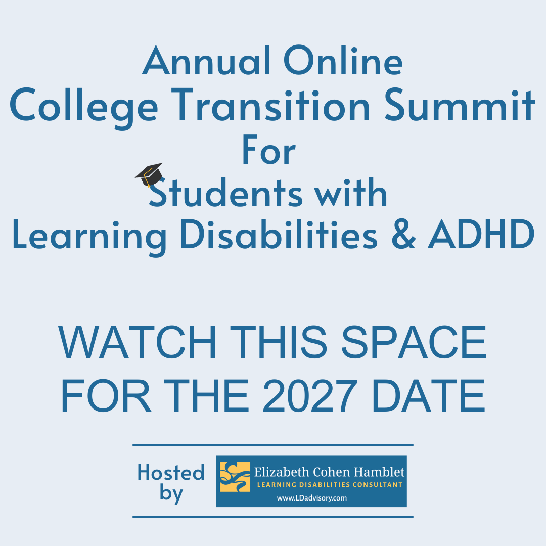 Annual Online College Transition Summit for Students with Learning Disabilities and ADHD. Watch this apce for the 2027 date. Hosted by Elizabeth C. Hamblet, LD Advisory
